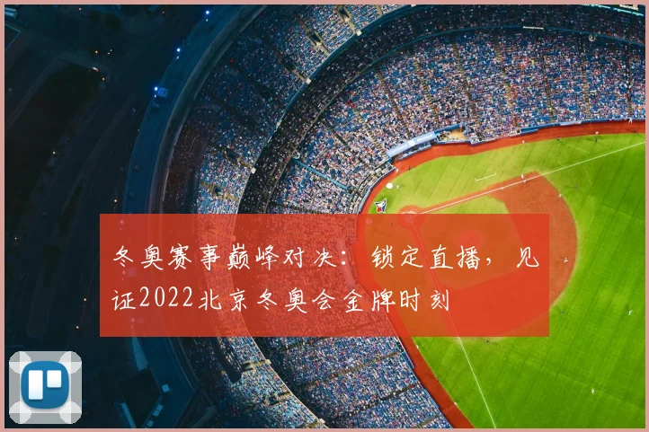 冬奥赛事巅峰对决：锁定直播，见证2022北京冬奥会金牌时刻