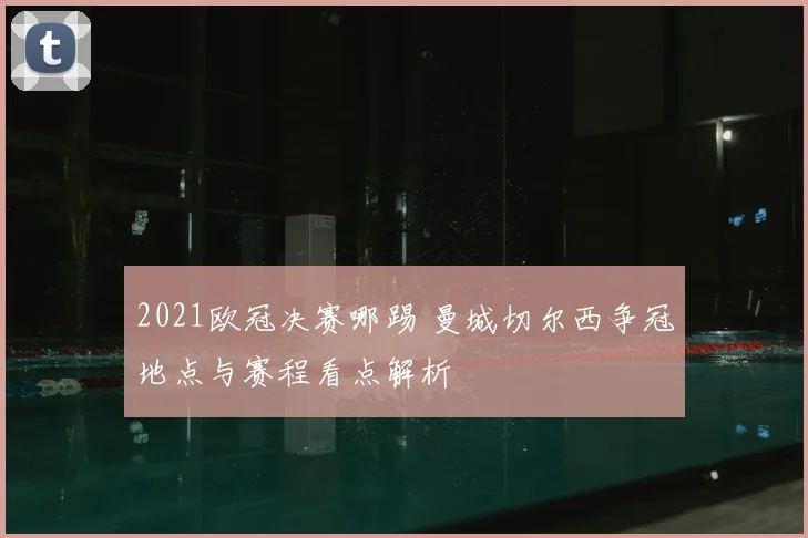 2021欧冠决赛哪踢 曼城切尔西争冠地点与赛程看点解析