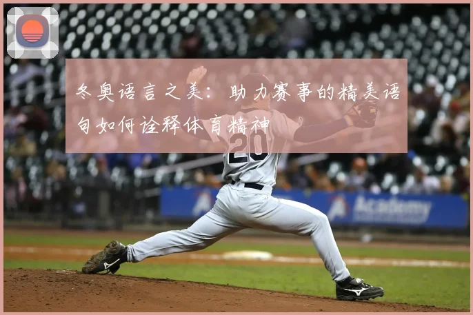 冬奥语言之美：助力赛事的精美语句如何诠释体育精神