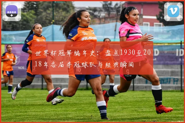 世界杯冠军编年史：盘点1930至2018年各届夺冠球队与经典瞬间