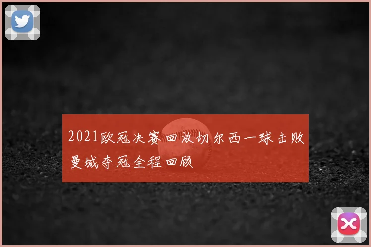 2021欧冠决赛回放切尔西一球击败曼城夺冠全程回顾