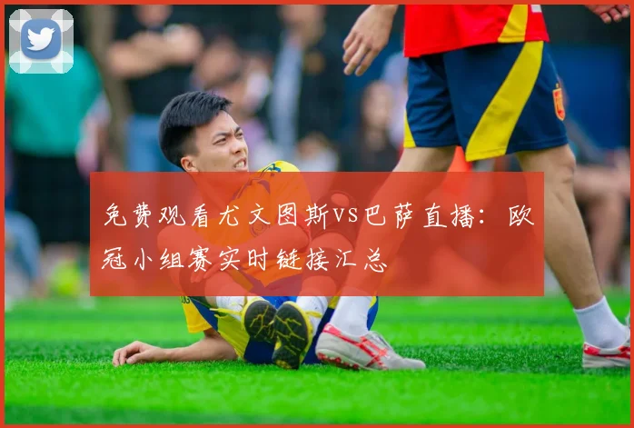 免费观看尤文图斯vs巴萨直播：欧冠小组赛实时链接汇总