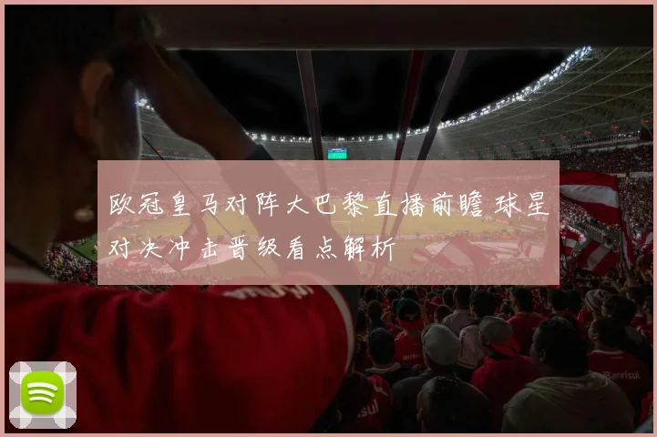 欧冠皇马对阵大巴黎直播前瞻 球星对决冲击晋级看点解析