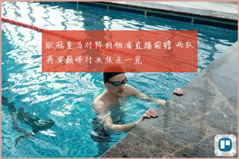 欧冠皇马对阵利物浦直播前瞻 两队再演巅峰对决焦点一览